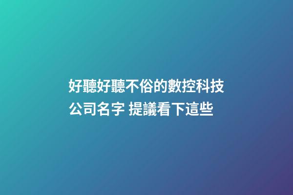 好聽好聽不俗的數控科技公司名字 提議看下這些-第1張-公司起名-玄機派